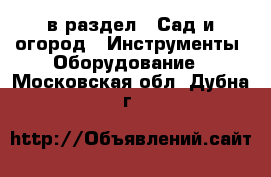  в раздел : Сад и огород » Инструменты. Оборудование . Московская обл.,Дубна г.